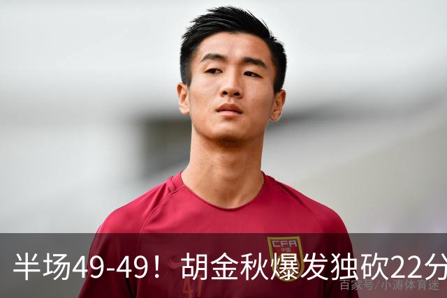半场49-49！胡金秋爆发独砍22分，广厦领先两位数被抹平，想赢难