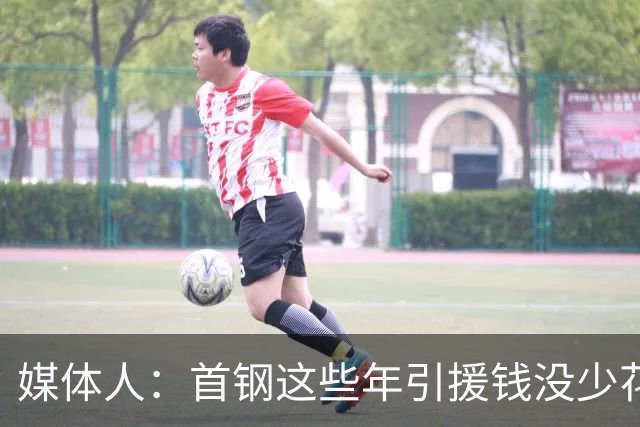 媒体人：首钢这些年引援钱没少花 成功的不多