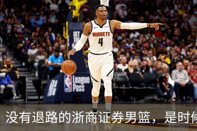 没有退路的浙商证券男篮，是时候为尊严而战了！